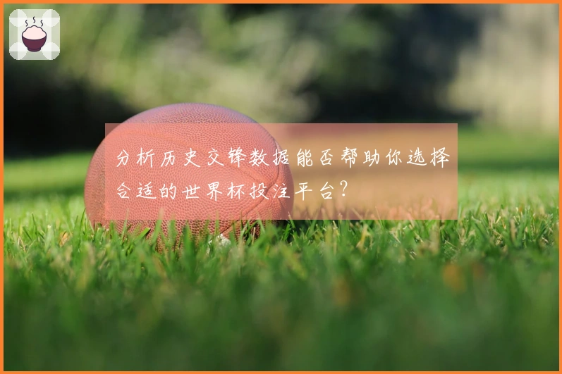 分析历史交锋数据能否帮助你选择合适的世界杯投注平台?