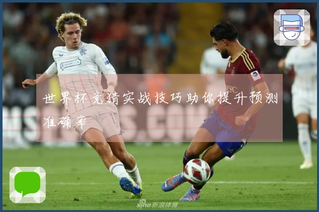 世界杯竞猜实战技巧助你提升预测准确率