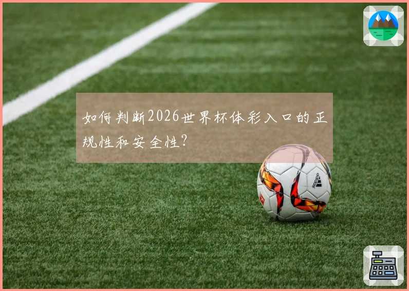 如何判断2026世界杯体彩入口的正规性和安全性？