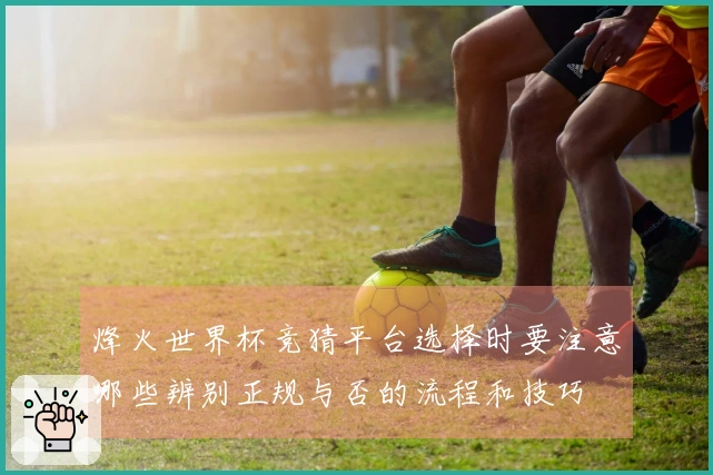 烽火世界杯竞猜平台选择时要注意哪些辨别正规与否的流程和技巧