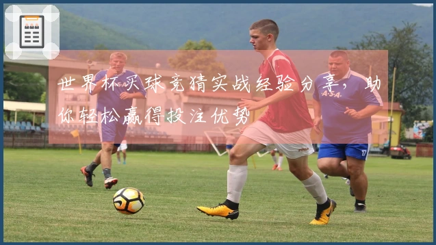 世界杯买球竞猜实战经验分享，助你轻松赢得投注优势