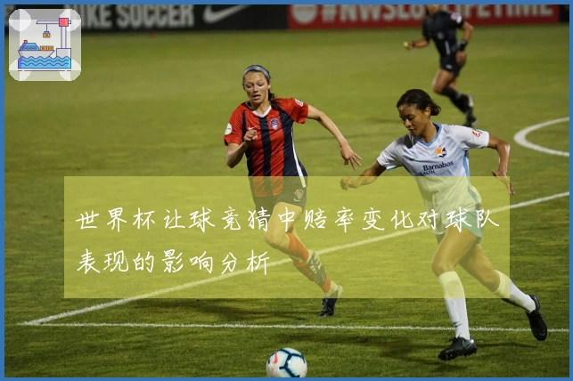 世界杯让球竞猜中赔率变化对球队表现的影响分析