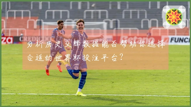 分析历史交锋数据能否帮助你选择合适的世界杯投注平台？